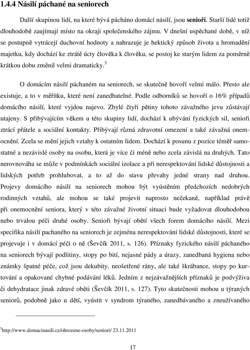 lidem za poměrně krátkou dobu změnil velmi dramaticky. 5 O domácím násilí páchaném na seniorech, se skutečně hovoří velmi málo. Přesto ale existuje, a to v měřítku, které není zanedbatelné.