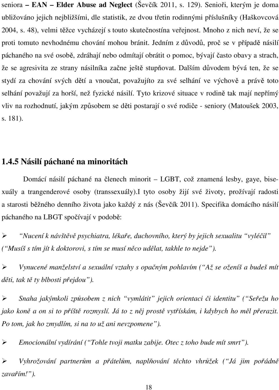 Jedním z důvodů, proč se v případě násilí páchaného na své osobě, zdráhají nebo odmítají obrátit o pomoc, bývají často obavy a strach, že se agresivita ze strany násilníka začne ještě stupňovat.