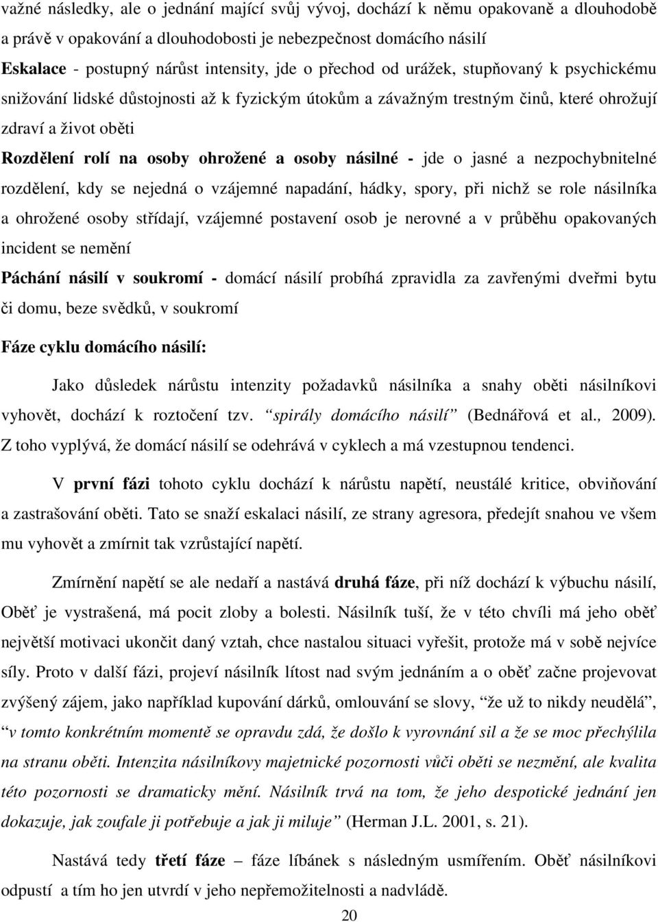 násilné - jde o jasné a nezpochybnitelné rozdělení, kdy se nejedná o vzájemné napadání, hádky, spory, při nichž se role násilníka a ohrožené osoby střídají, vzájemné postavení osob je nerovné a v