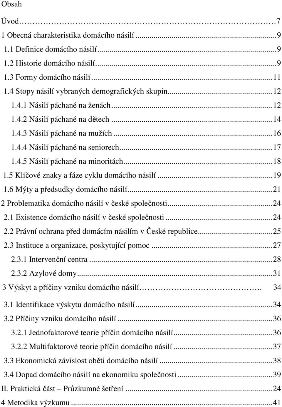 .. 17 1.4.5 Násilí páchané na minoritách... 18 1.5 Klíčové znaky a fáze cyklu domácího násilí... 19 1.6 Mýty a předsudky domácího násilí... 21 2 Problematika domácího násilí v české společnosti... 24 2.