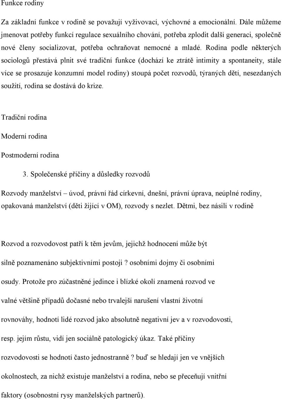 Rodina podle některých sociologů přestává plnit své tradiční funkce (dochází ke ztrátě intimity a spontaneity, stále více se prosazuje konzumní model rodiny) stoupá počet rozvodů, týraných dětí,