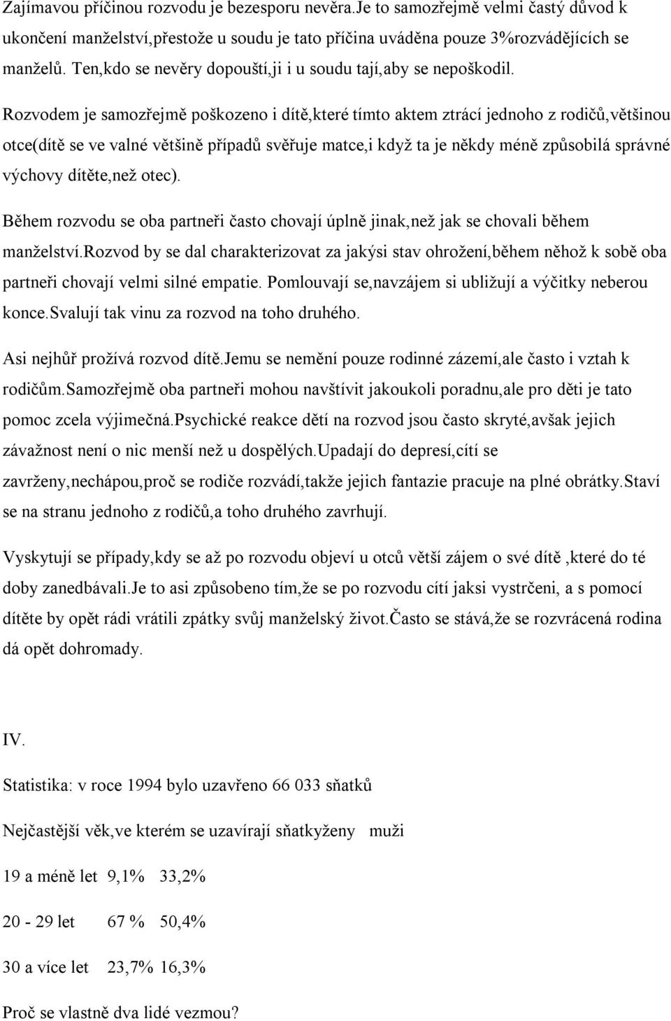 Rozvodem je samozřejmě poškozeno i dítě,které tímto aktem ztrácí jednoho z rodičů,většinou otce(dítě se ve valné většině případů svěřuje matce,i když ta je někdy méně způsobilá správné výchovy