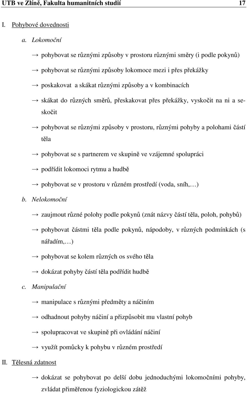 do různých směrů, přeskakovat přes překážky, vyskočit na ni a seskočit pohybovat se různými způsoby v prostoru, různými pohyby a polohami částí těla pohybovat se s partnerem ve skupině ve vzájemné