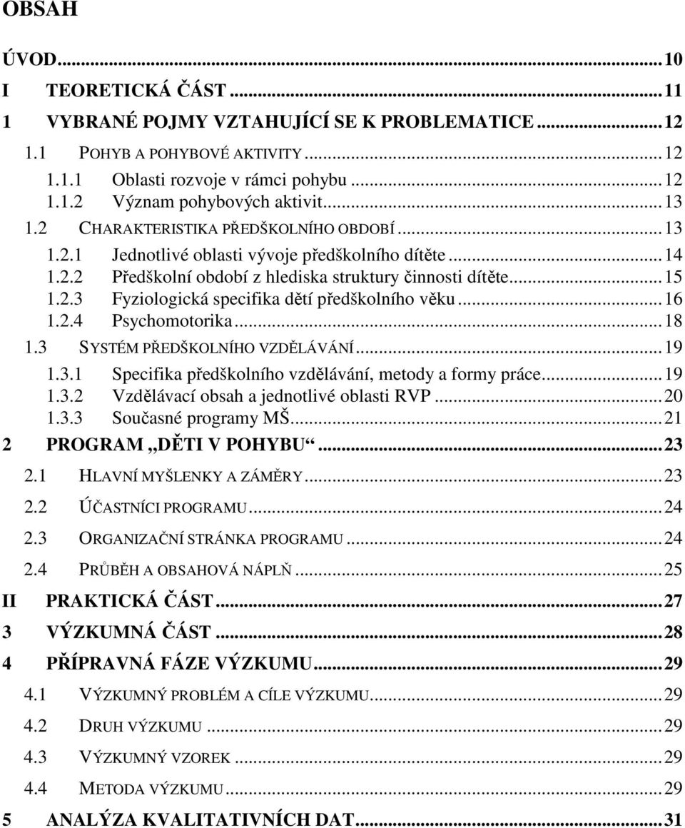 ..16 1.2.4 Psychomotorika...18 1.3 SYSTÉM PŘEDŠKOLNÍHO VZDĚLÁVÁNÍ...19 1.3.1 Specifika předškolního vzdělávání, metody a formy práce...19 1.3.2 Vzdělávací obsah a jednotlivé oblasti RVP...20 1.3.3 Současné programy MŠ.