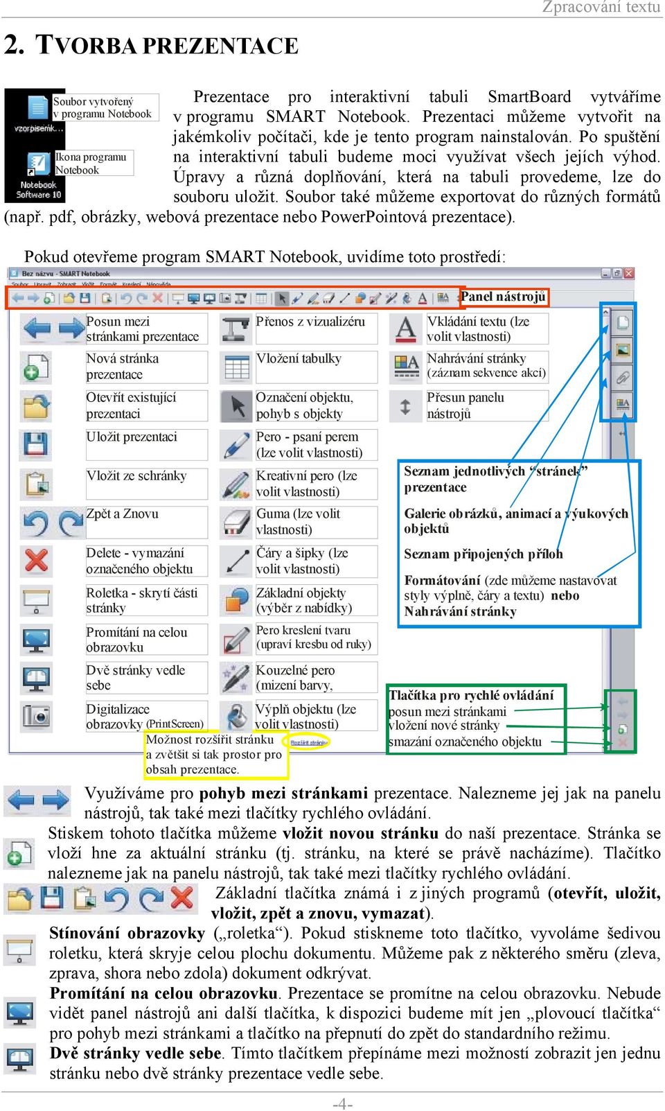 Úpravy a různá doplňování, která na tabuli provedeme, lze do souboru uložit. Soubor také můžeme exportovat do různých formátů (např. pdf, obrázky, webová prezentace nebo PowerPointová prezentace).