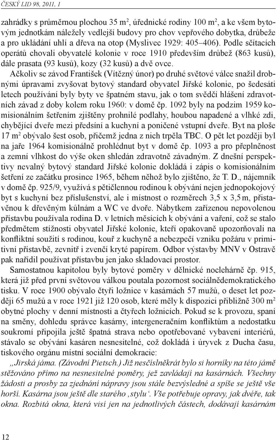 Ačkoliv se závod František (Vítězný únor) po druhé světové válce snažil drobnými úpravami zvyšovat bytový standard obyvatel Jiřské kolonie, po šedesáti letech používání byly byty ve špatném stavu,