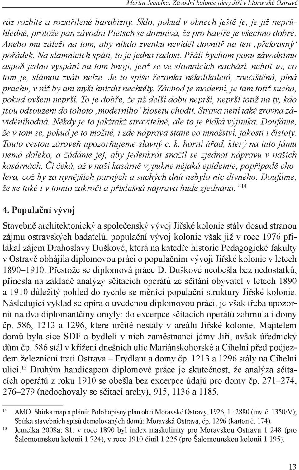 Anebo mu záleží na tom, aby nikdo zvenku neviděl dovnitř na ten překrásný pořádek. Na slamnících spáti, to je jedna radost.