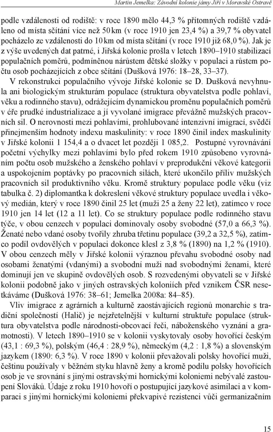 Jak je z výše uvedených dat patrné, i Jiřská kolonie prošla v letech 1890 1910 stabilizací populačních poměrů, podmíněnou nárůstem dětské složky v populaci a růstem počtu osob pocházejících z obce