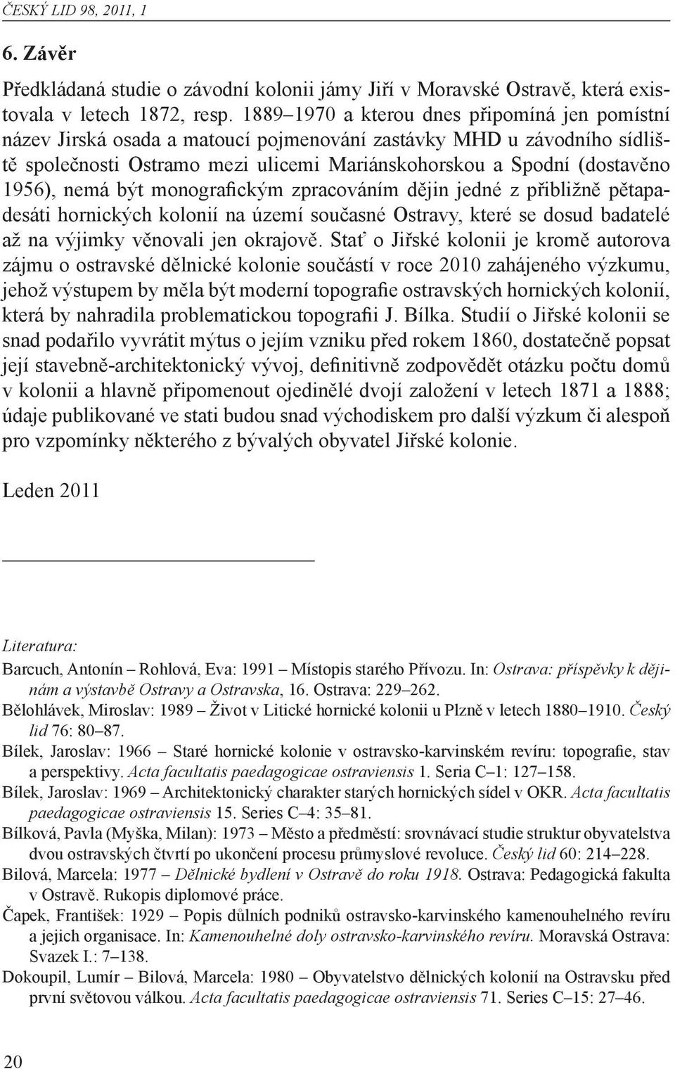 nemá být monografickým zpracováním dějin jedné z přibližně pětapadesáti hornických kolonií na území současné Ostravy, které se dosud badatelé až na výjimky věnovali jen okrajově.