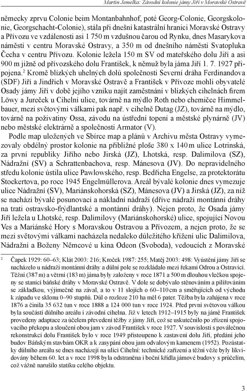 Kolonie ležela 150 m SV od mateřského dolu Jiří a asi 900 m jižně od přívozského dolu František, k němuž byla jáma Jiří 1. 7. 1927 připojena.