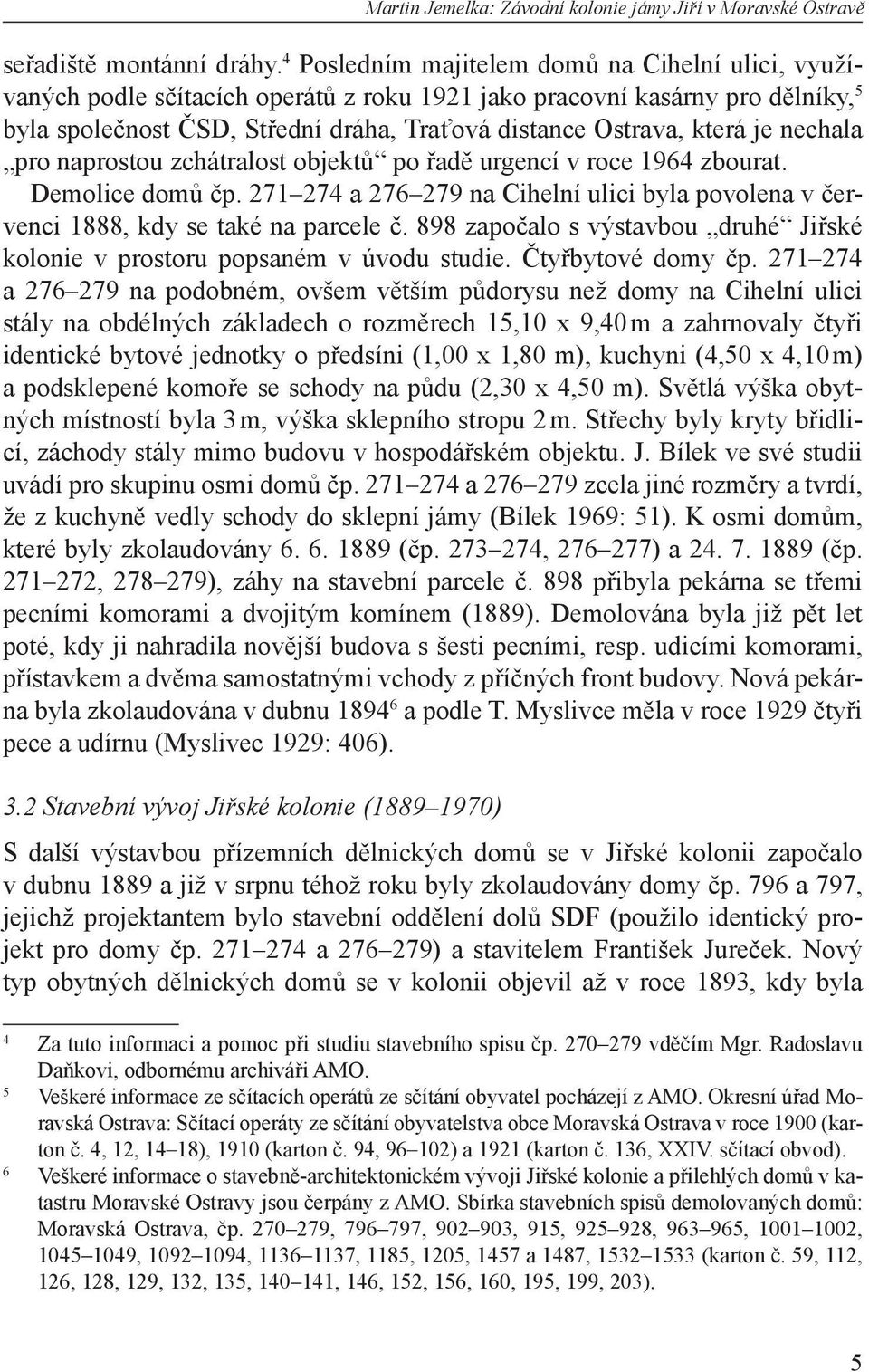 je nechala pro naprostou zchátralost objektů po řadě urgencí v roce 1964 zbourat. Demolice domů čp. 271 274 a 276 279 na Cihelní ulici byla povolena v červenci 1888, kdy se také na parcele č.