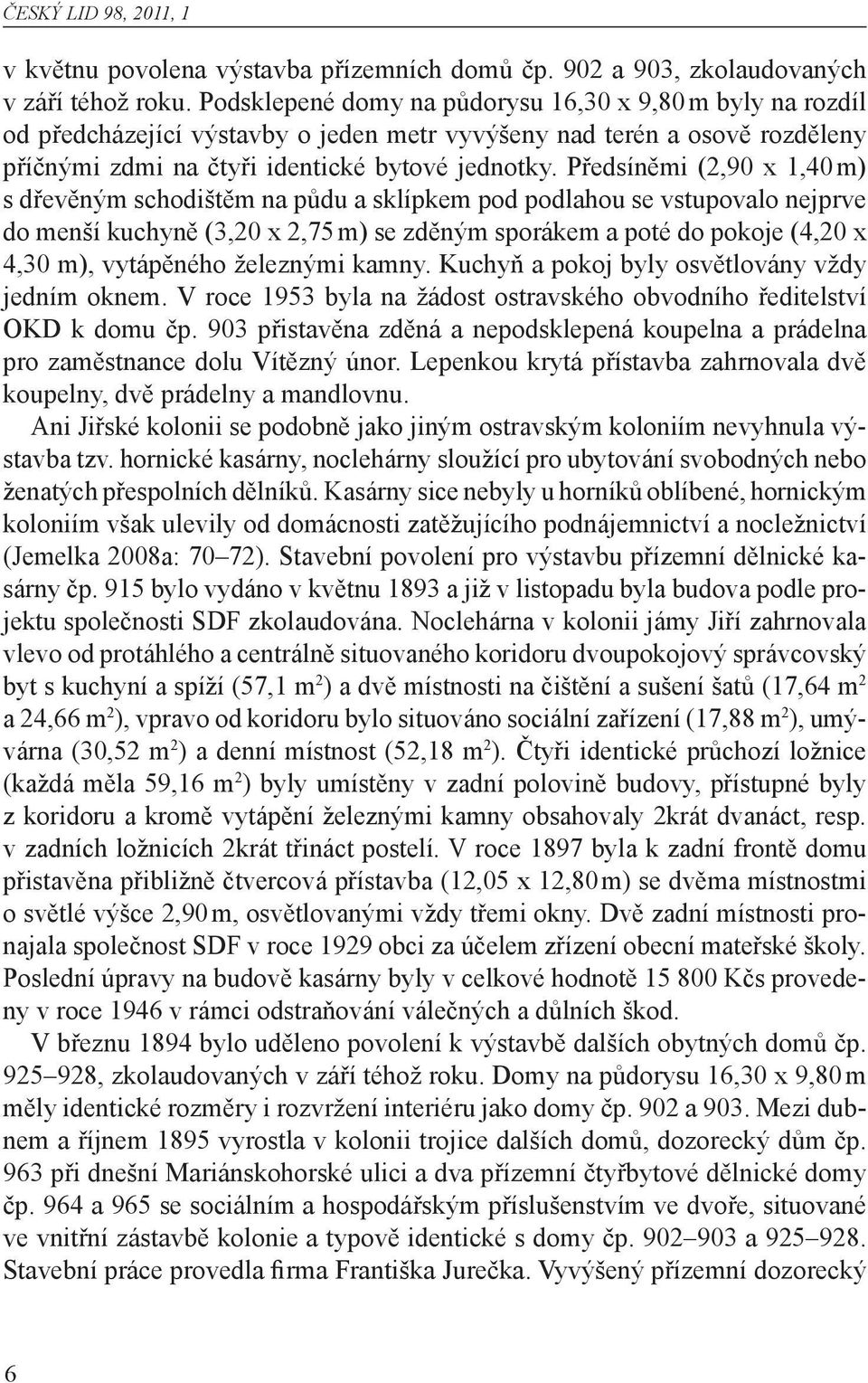 Předsíněmi (2,90 x 1,40 m) s dřevěným schodištěm na půdu a sklípkem pod podlahou se vstupovalo nejprve do menší kuchyně (3,20 x 2,75 m) se zděným sporákem a poté do pokoje (4,20 x 4,30 m), vytápěného