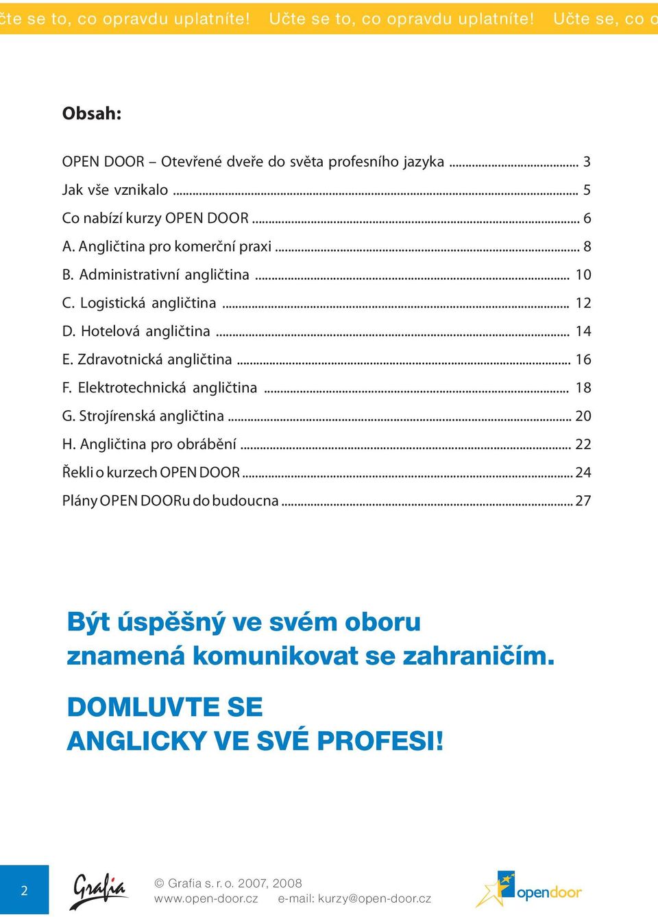 Zdravotnická angličtina... 16 F. Elektrotechnická angličtina... 18 G. Strojírenská angličtina... 20 H. Angličtina pro obrábění... 22 Řekli o kurzech OPEN DOOR.