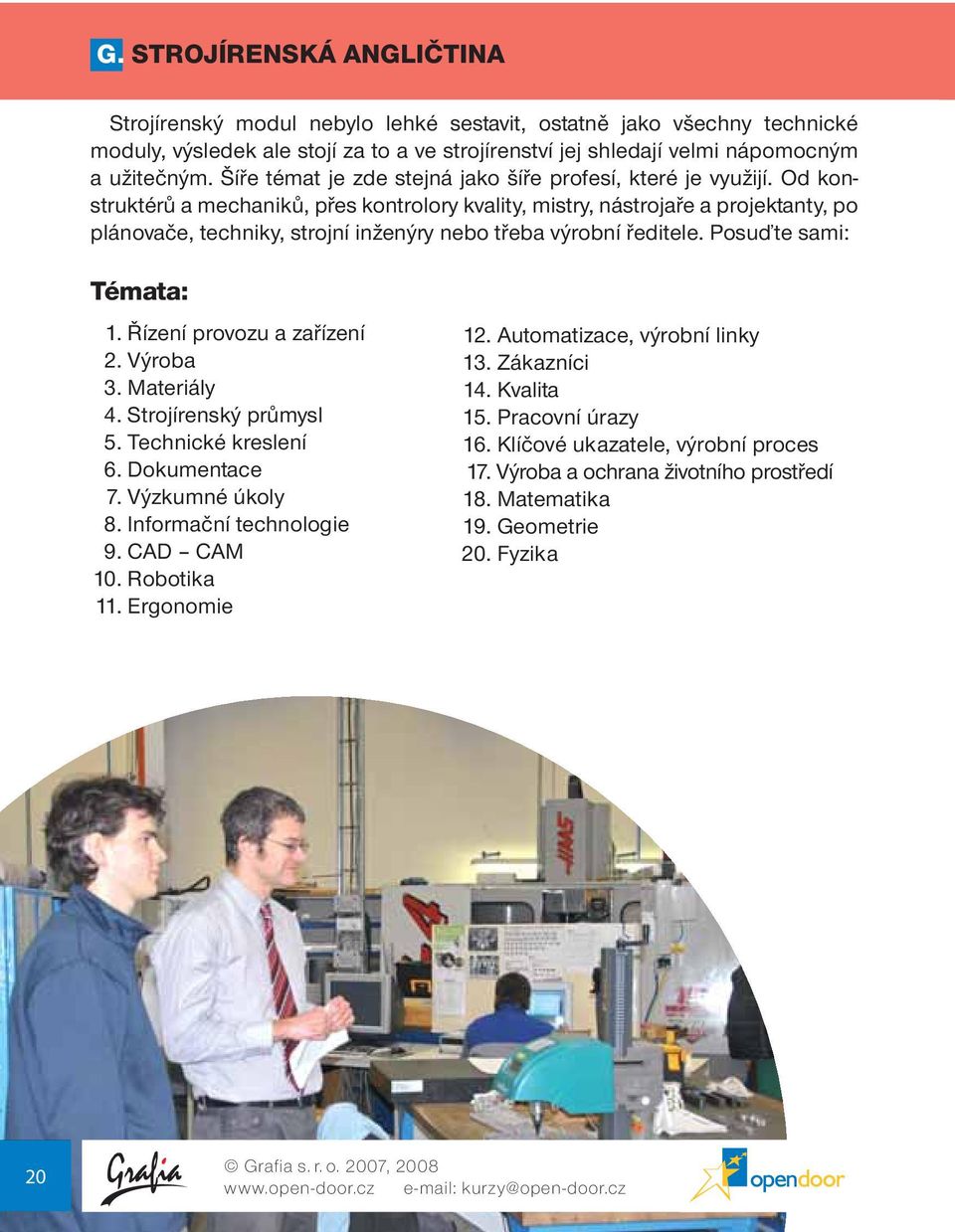 Od konstruktérů a mechaniků, přes kontrolory kvality, mistry, nástrojaře a projektanty, po plánovače, techniky, strojní inženýry nebo třeba výrobní ředitele. Posuďte sami: Témata: 1.