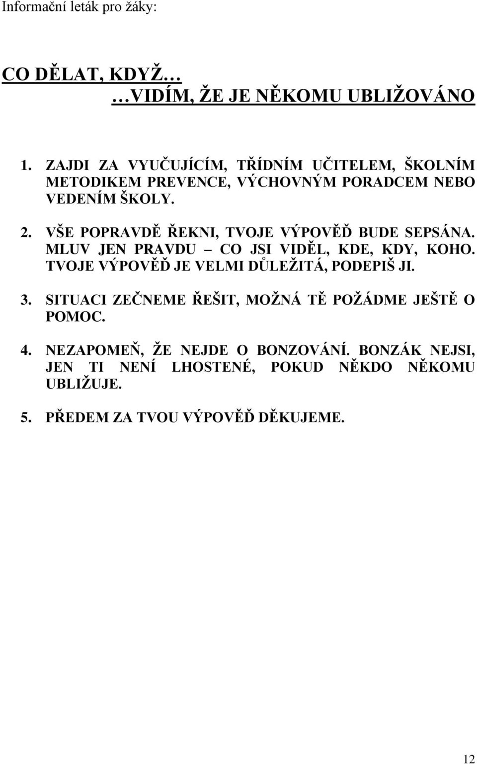 VŠE POPRAVDĚ ŘEKNI, TVOJE VÝPOVĚĎ BUDE SEPSÁNA. MLUV JEN PRAVDU CO JSI VIDĚL, KDE, KDY, KOHO.