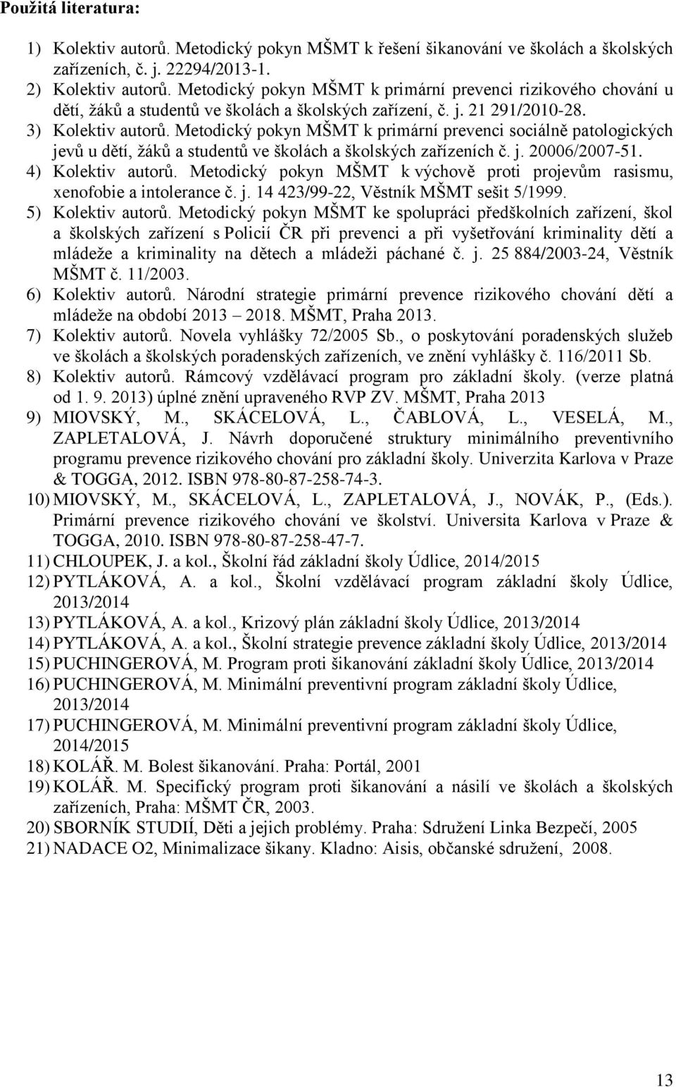 Metodický pokyn MŠMT k primární prevenci sociálně patologických jevů u dětí, žáků a studentů ve školách a školských zařízeních č. j. 20006/2007-51. 4) Kolektiv autorů.