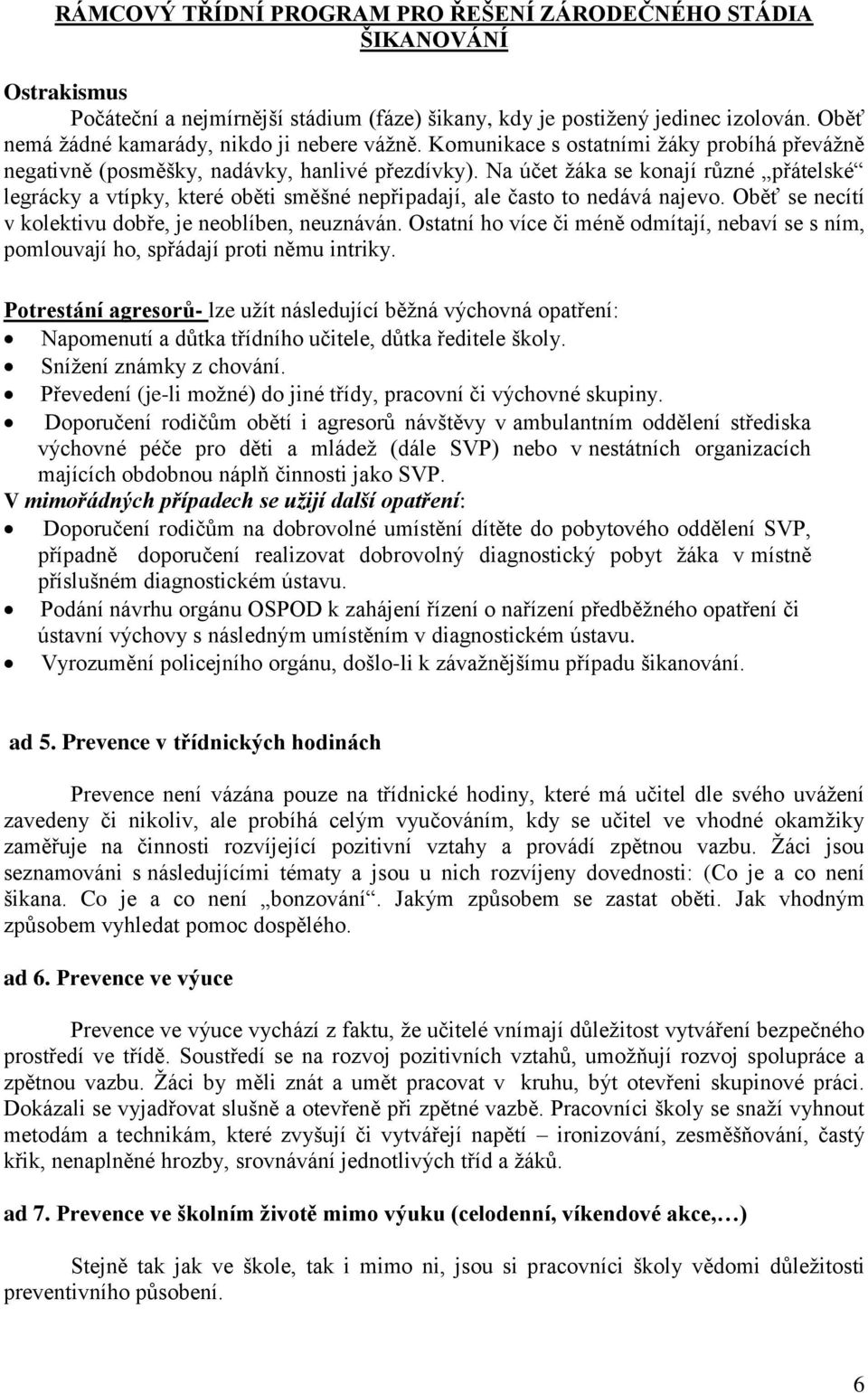 Na účet žáka se konají různé přátelské legrácky a vtípky, které oběti směšné nepřipadají, ale často to nedává najevo. Oběť se necítí v kolektivu dobře, je neoblíben, neuznáván.