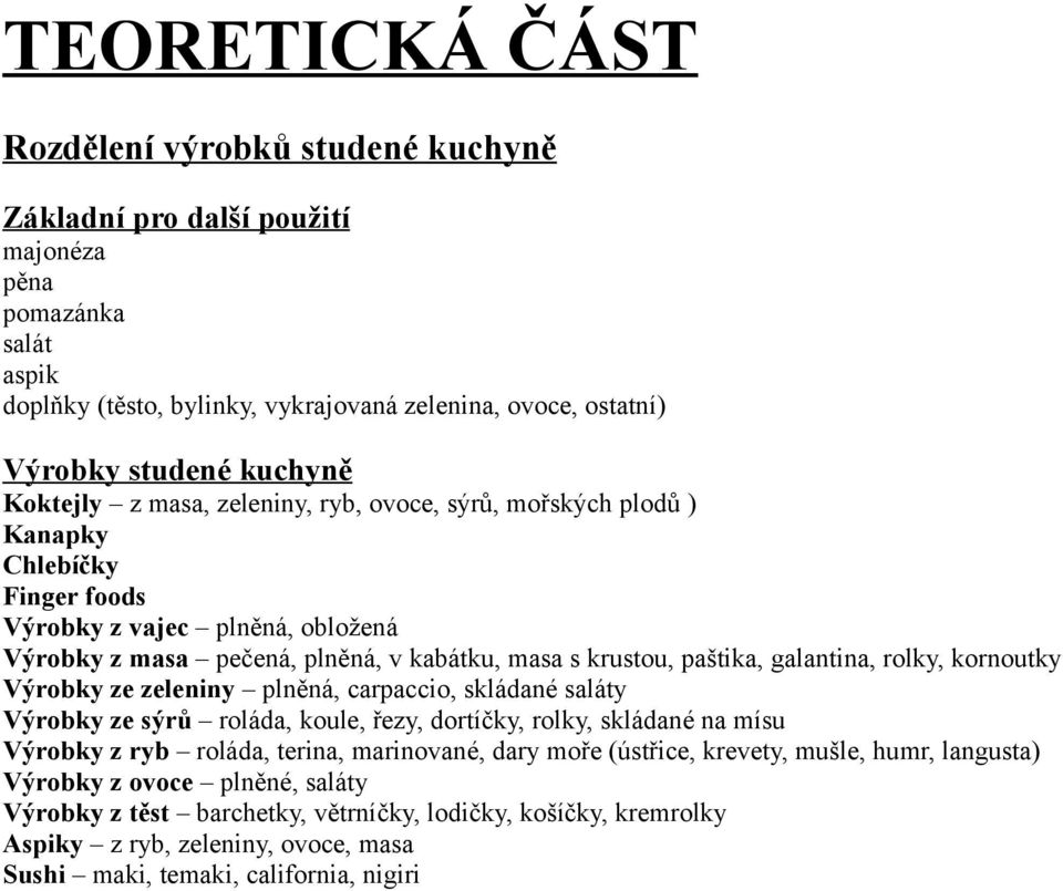 galantina, rolky, kornoutky Výrobky ze zeleniny plněná, carpaccio, skládané saláty Výrobky ze sýrů roláda, koule, řezy, dortíčky, rolky, skládané na mísu Výrobky z ryb roláda, terina, marinované,