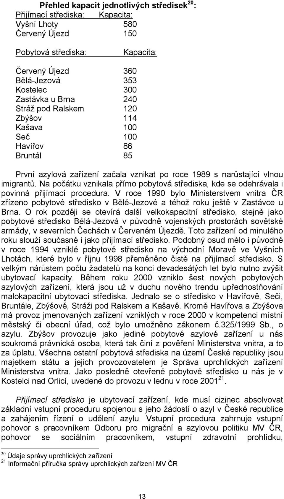 Na počátku vznikala přímo pobytová střediska, kde se odehrávala i povinná přijímací procedura.