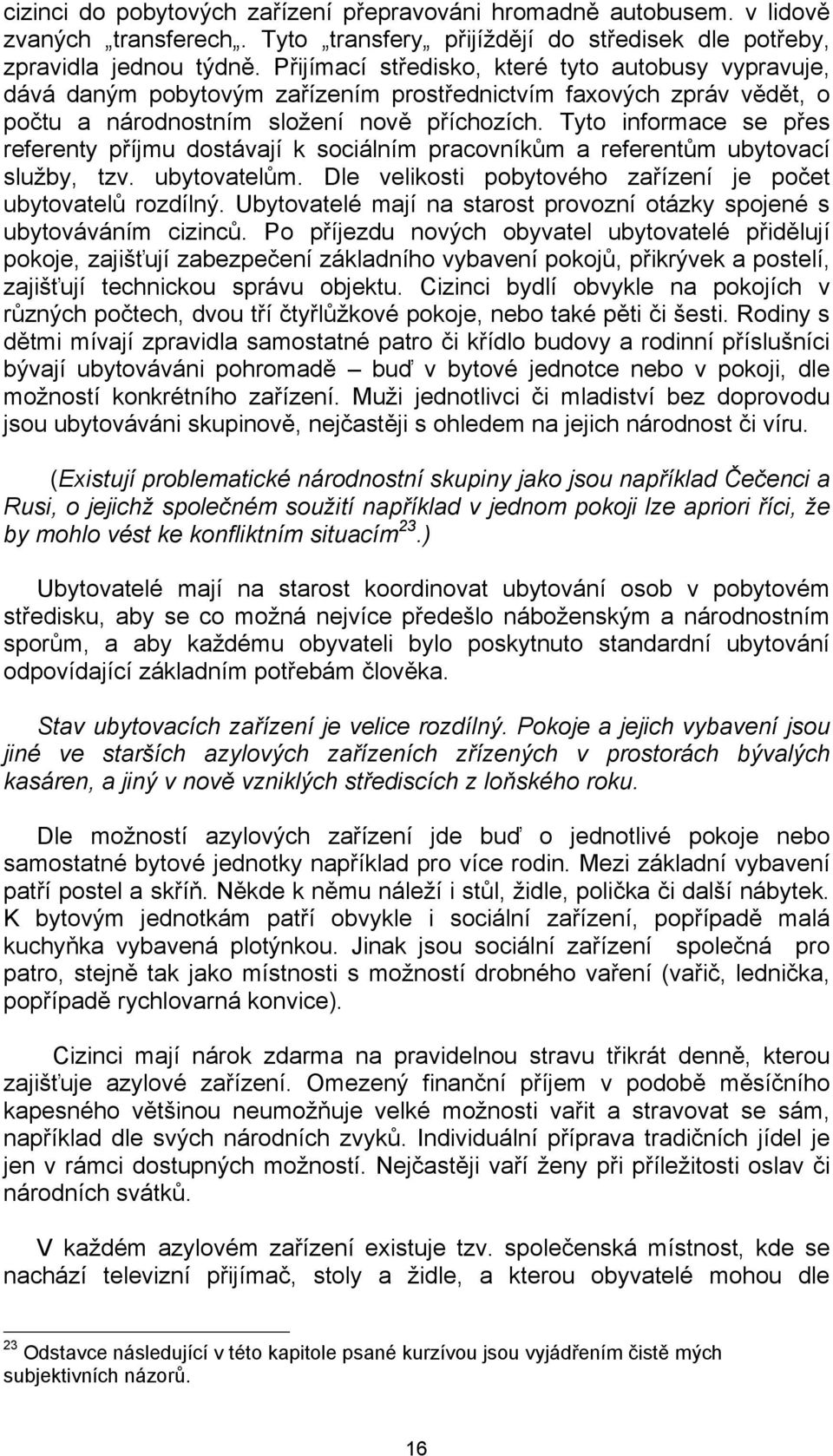 Tyto informace se přes referenty příjmu dostávají k sociálním pracovníkům a referentům ubytovací služby, tzv. ubytovatelům. Dle velikosti pobytového zařízení je počet ubytovatelů rozdílný.