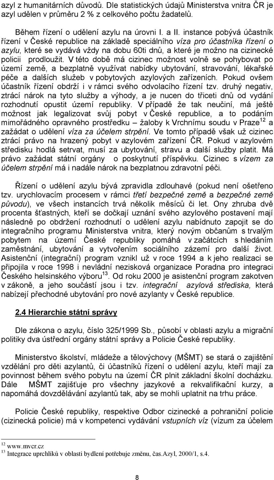 V této době má cizinec možnost volně se pohybovat po území země, a bezplatně využívat nabídky ubytování, stravování, lékařské péče a dalších služeb v pobytových azylových zařízeních.