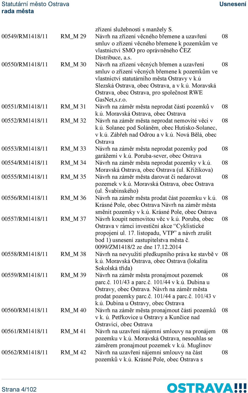 ú. Solanec pod Soláněm, obec Hutisko-Solanec, v k.ú. Zábřeh nad Odrou a v k.ú. Nová Bělá, obec Ostrava 00553/RM1418/11 RM_M 33 Návrh na záměr města neprodat pozemky pod garážemi v k.ú. Poruba-sever, obec Ostrava 00554/RM1418/11 RM_M 34 Návrh na záměr města neprodat pozemky v k.