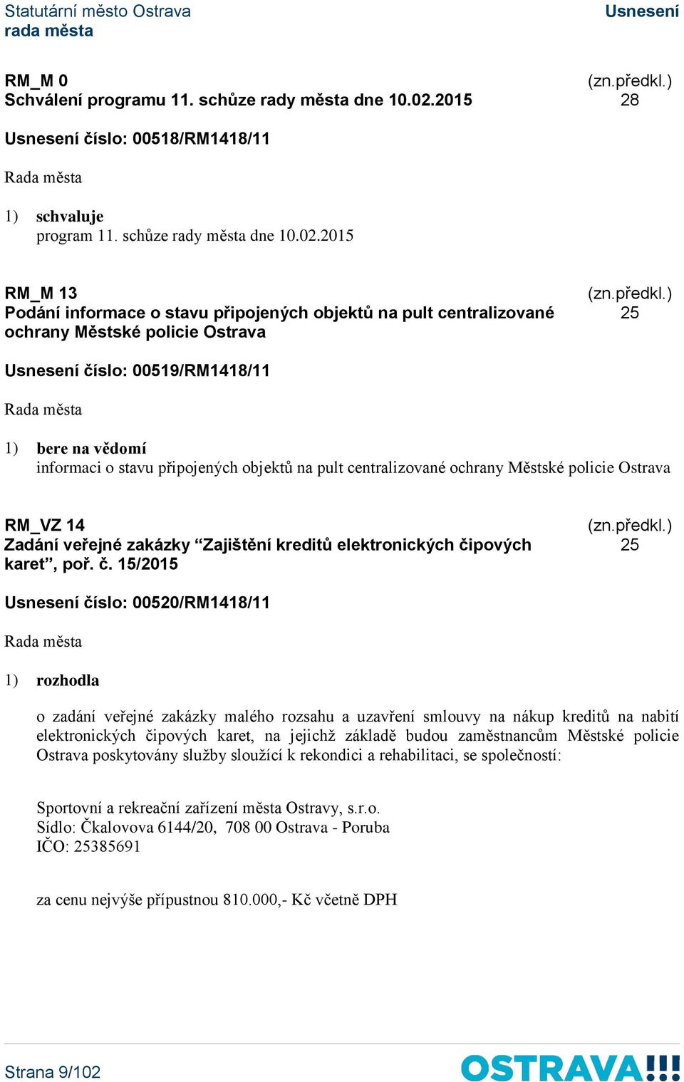 2015 RM_M 13 Podání informace o stavu připojených objektů na pult centralizované ochrany Městské policie Ostrava 25 číslo: 00519/RM1418/11 1) bere na vědomí informaci o stavu připojených objektů na