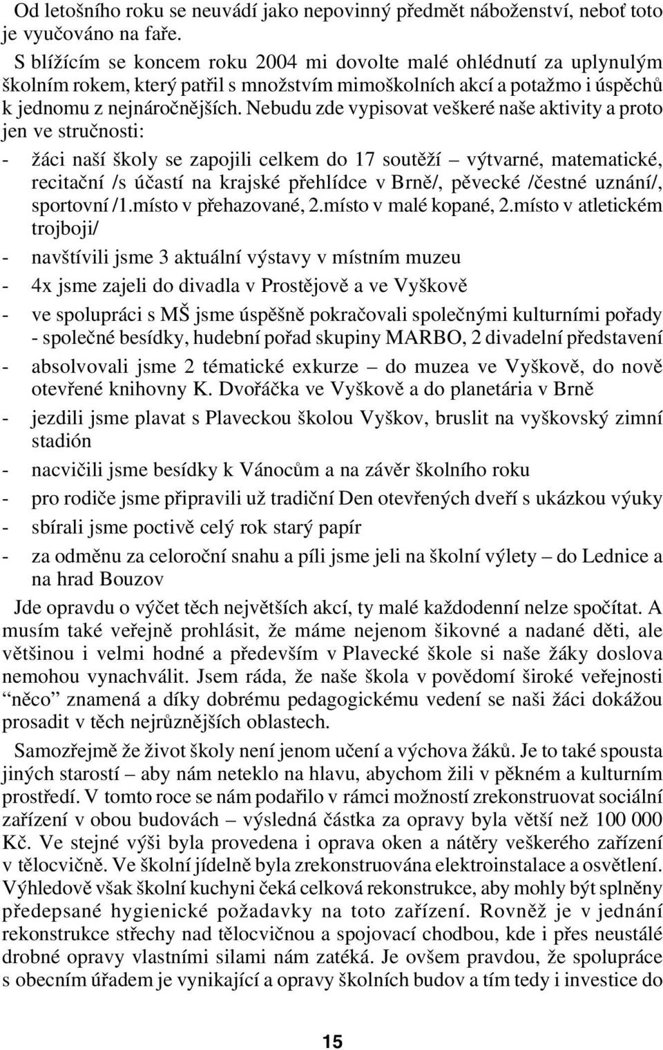 Nebudu zde vypisovat veškeré naše aktivity a proto jen ve stručnosti: žáci naší školy se zapojili celkem do 17 soutěží výtvarné, matematické, recitační /s účastí na krajské přehlídce v Brně/, pěvecké