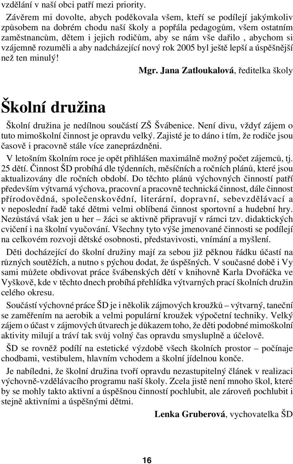 dařilo, abychom si vzájemně rozuměli a aby nadcházející nový rok 2005 byl ještě lepší a úspěšnější než ten minulý! Mgr.