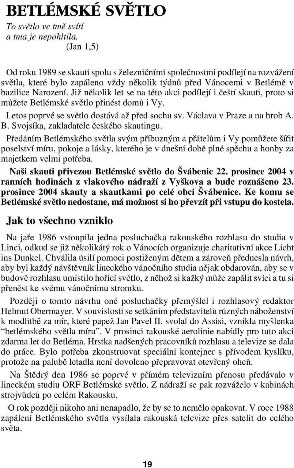 Již několik let se na této akci podílejí i čeští skauti, proto si můžete Betlémské světlo přinést domů i Vy. Letos poprvé se světlo dostává až před sochu sv. Václava v Praze a na hrob A. B. Svojsíka, zakladatele českého skautingu.