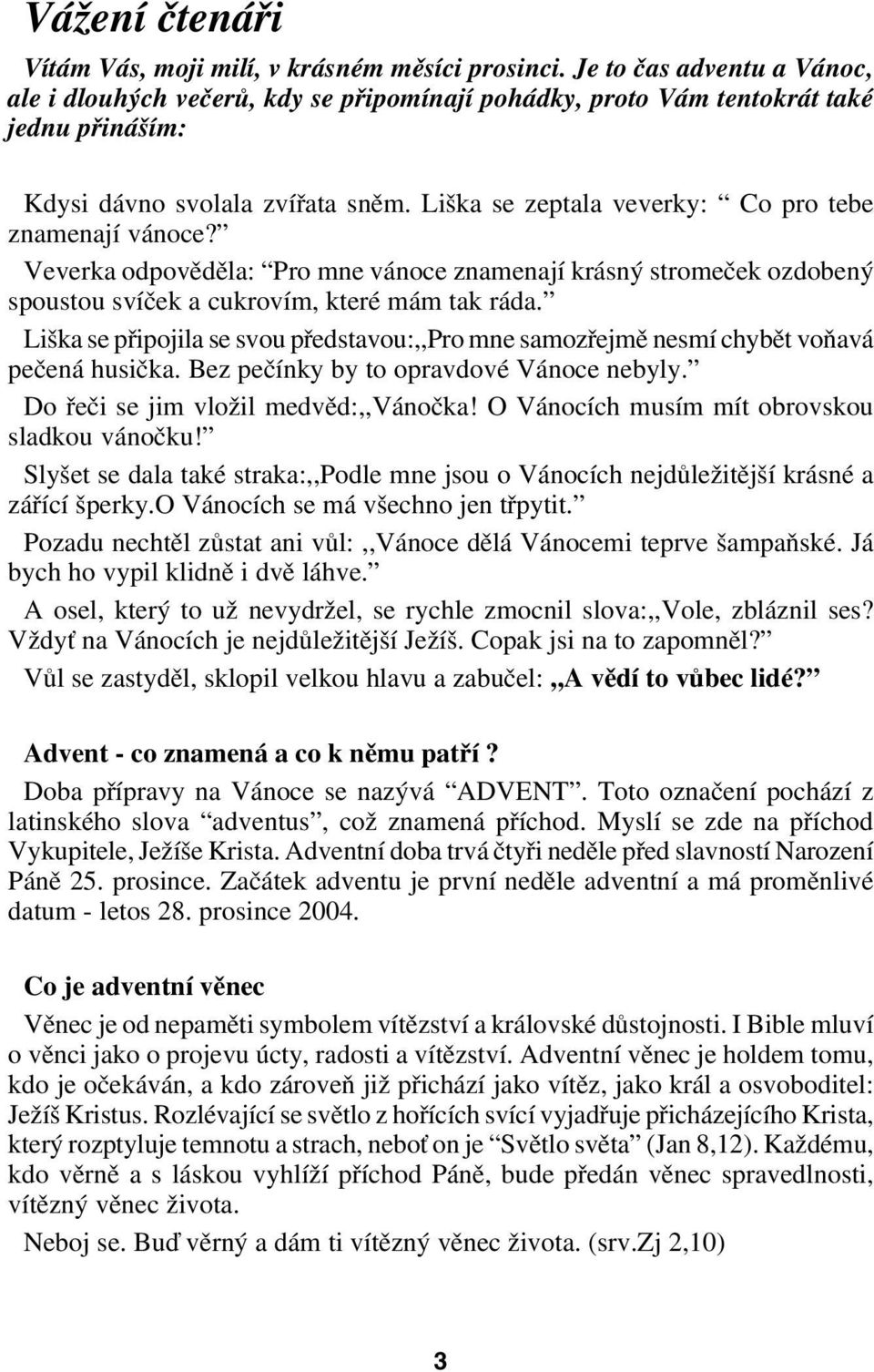 Liška se zeptala veverky: Co pro tebe znamenají vánoce? Veverka odpověděla: Pro mne vánoce znamenají krásný stromeček ozdobený spoustou svíček a cukrovím, které mám tak ráda.