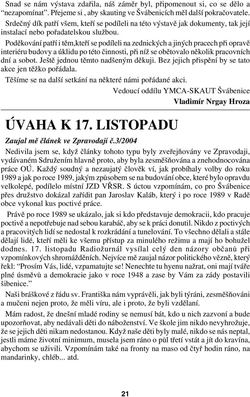 Poděkování patří i těm,kteří se podíleli na zednických a jiných pracech při opravě interiéru budovy a úklidu po této činnosti, při níž se obětovalo několik pracovních dní a sobot.