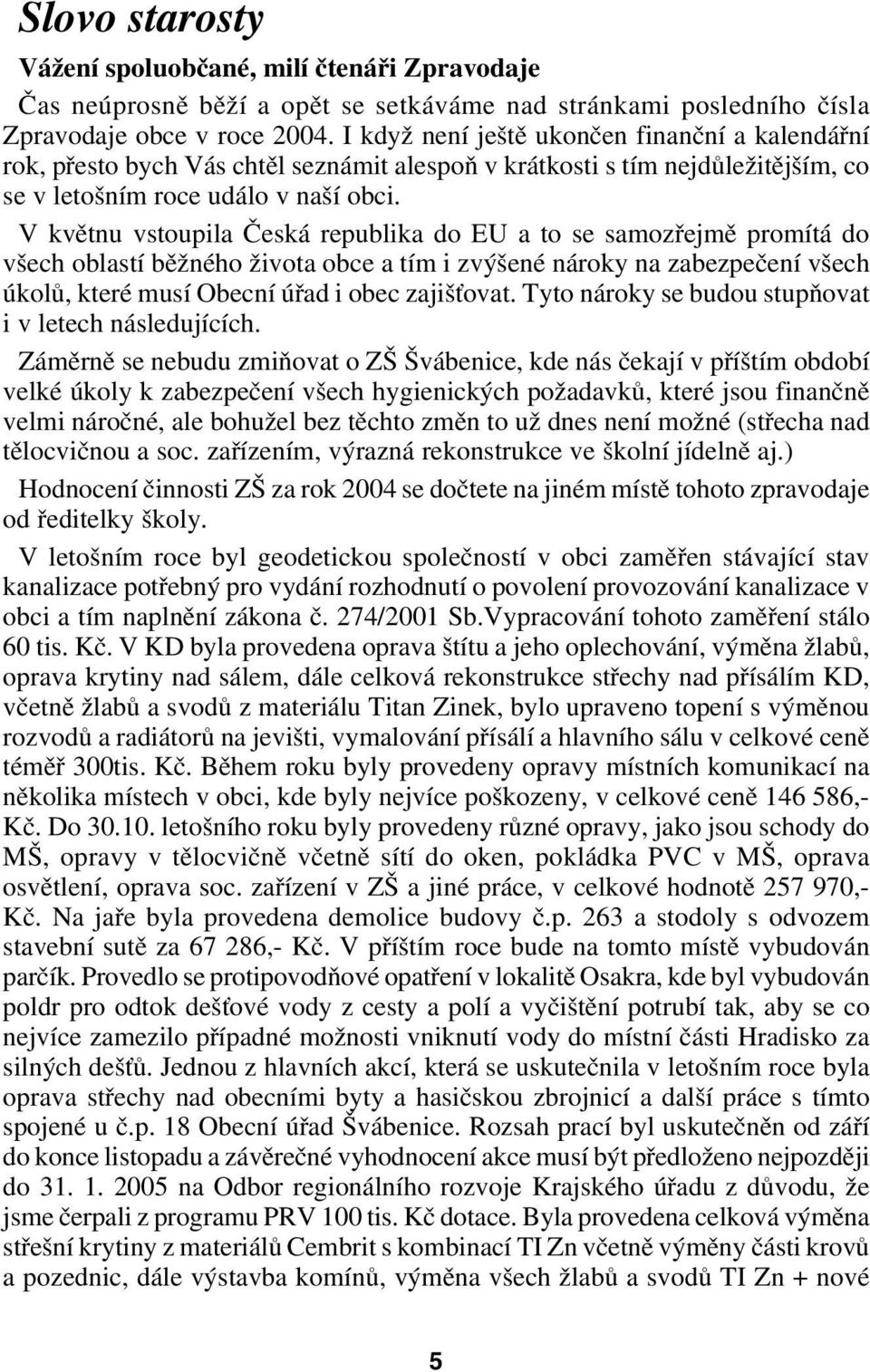 V květnu vstoupila Česká republika do EU a to se samozřejmě promítá do všech oblastí běžného života obce a tím i zvýšené nároky na zabezpečení všech úkolů, které musí Obecní úřad i obec zajišťovat.