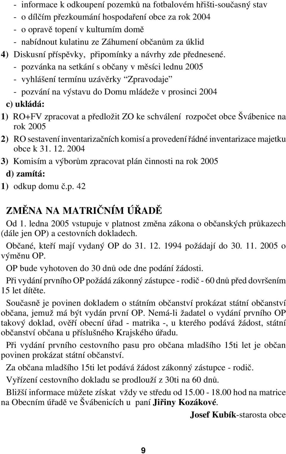 pozvánka na setkání s občany v měsíci lednu 2005 vyhlášení termínu uzávěrky Zpravodaje pozvání na výstavu do Domu mládeže v prosinci 2004 c) ukládá: 1) RO+FV zpracovat a předložit ZO ke schválení