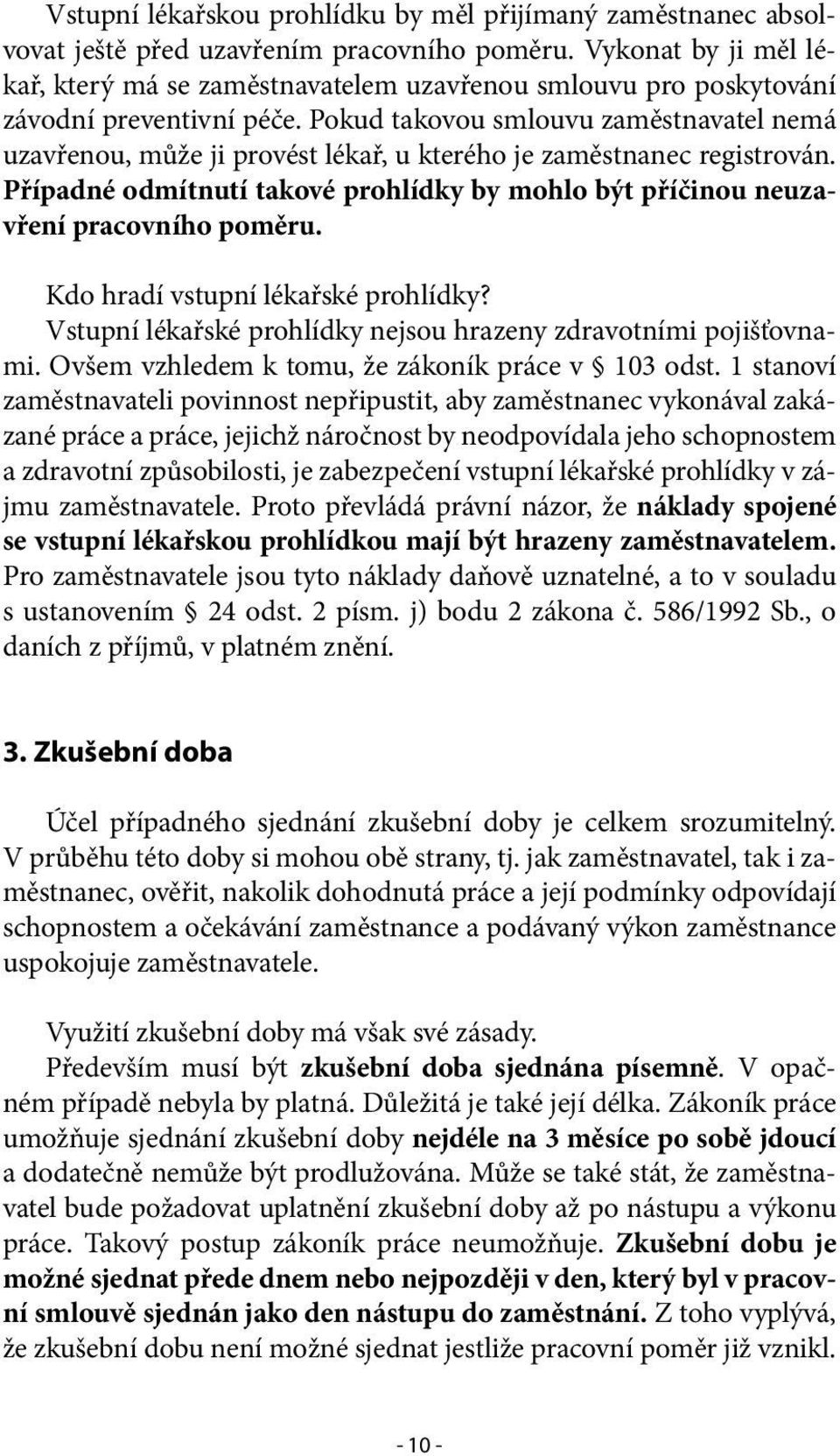 Pokud takovou smlouvu zaměstnavatel nemá uzavřenou, může ji provést lékař, u kterého je zaměstnanec registrován. Případné odmítnutí takové prohlídky by mohlo být příčinou neuzavření pracovního poměru.