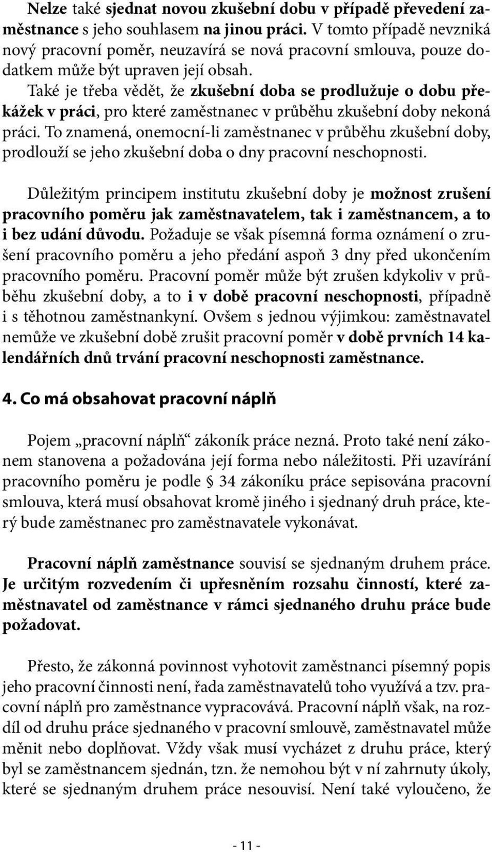 Také je třeba vědět, že zkušební doba se prodlužuje o dobu překážek v práci, pro které zaměstnanec v průběhu zkušební doby nekoná práci.