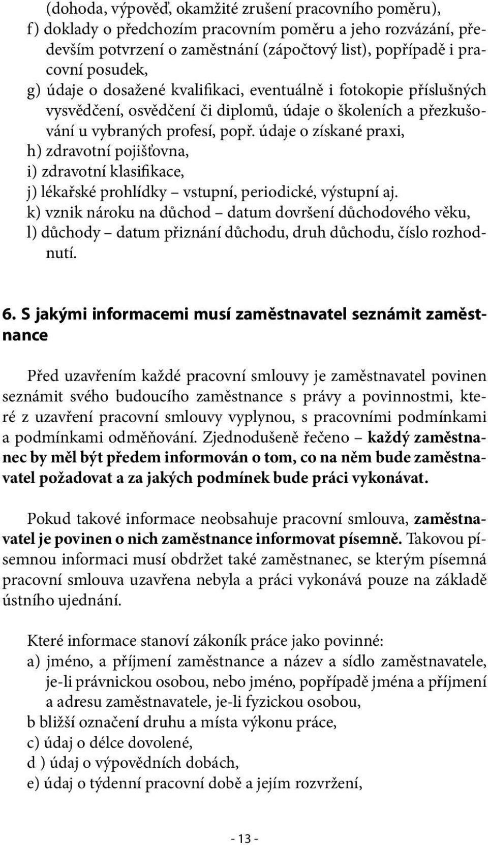 údaje o získané praxi, h) zdravotní pojišťovna, i) zdravotní klasifikace, j) lékařské prohlídky vstupní, periodické, výstupní aj.