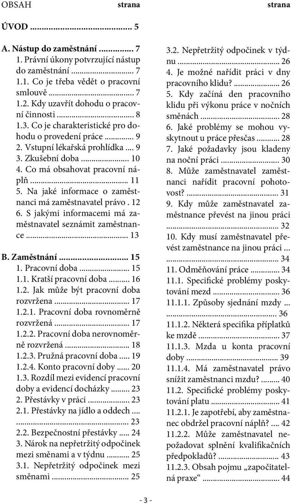 .. 11 5. Na jaké informace o zaměstnanci má zaměstnavatel právo. 12 6. S jakými informacemi má zaměstnavatel seznámit zaměstnance... 13 B. Zaměstnání... 15 1. Pracovní doba... 15 1.1. Kratší pracovní doba.