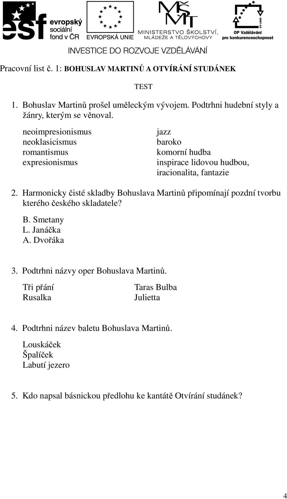 Harmonicky čisté skladby Bohuslava Martinů připomínají pozdní tvorbu kterého českého skladatele? B. Smetany L. Janáčka A. Dvořáka 3.