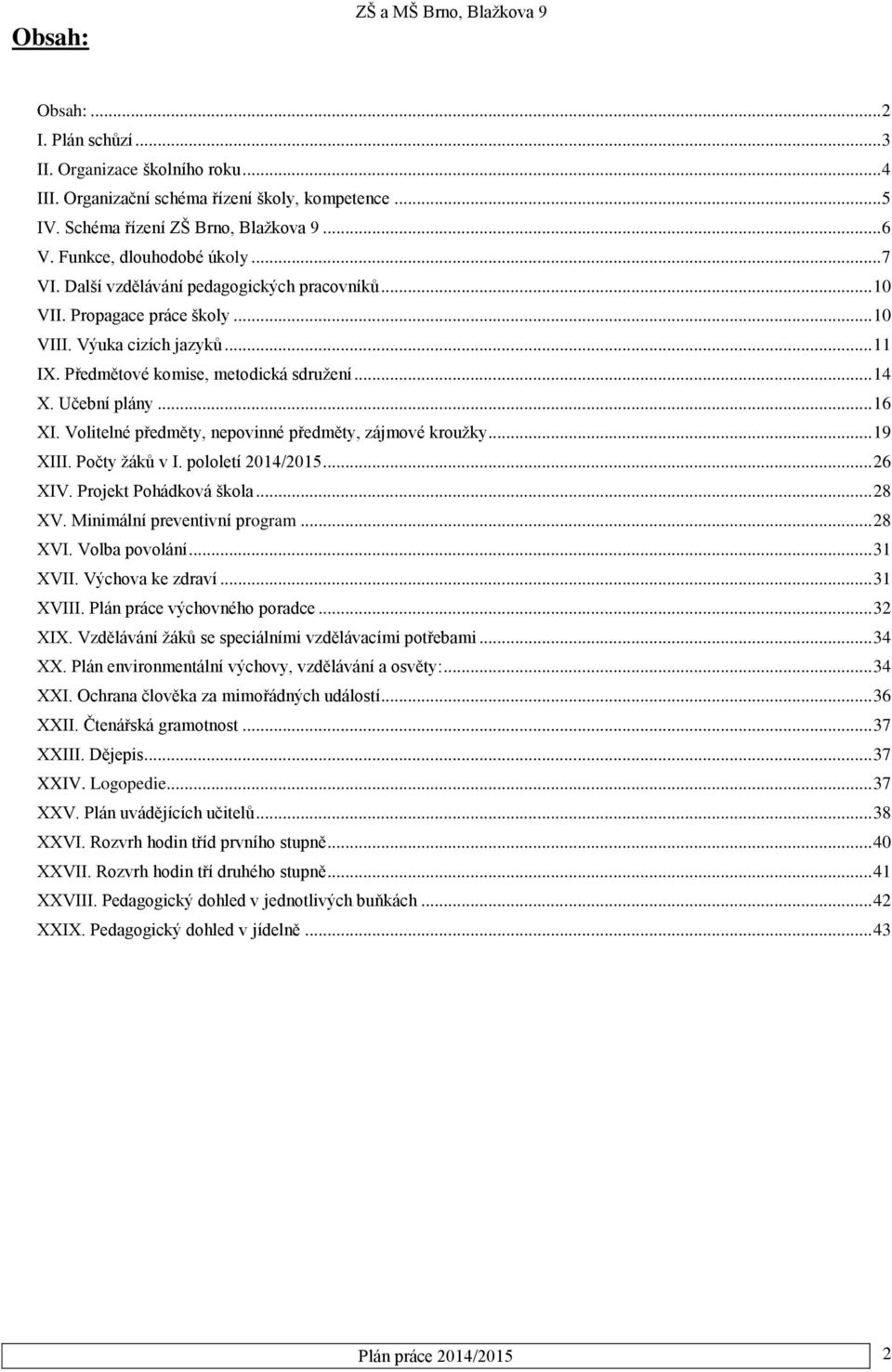 Volitelné předměty, nepovinné předměty, zájmové kroužky... 19 XIII. Počty žáků v I. pololetí 2014/2015... 26 XIV. Projekt Pohádková škola... 28 XV. Minimální preventivní program... 28 XVI.