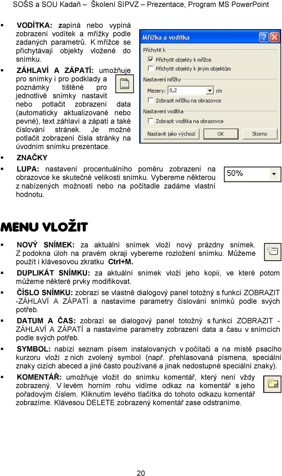 také číslování stránek. Je možné potlačit zobrazení čísla stránky na úvodním snímku prezentace. ZNAČKY LUPA: nastavení procentuálního poměru zobrazení na obrazovce ke skutečné velikosti snímku.