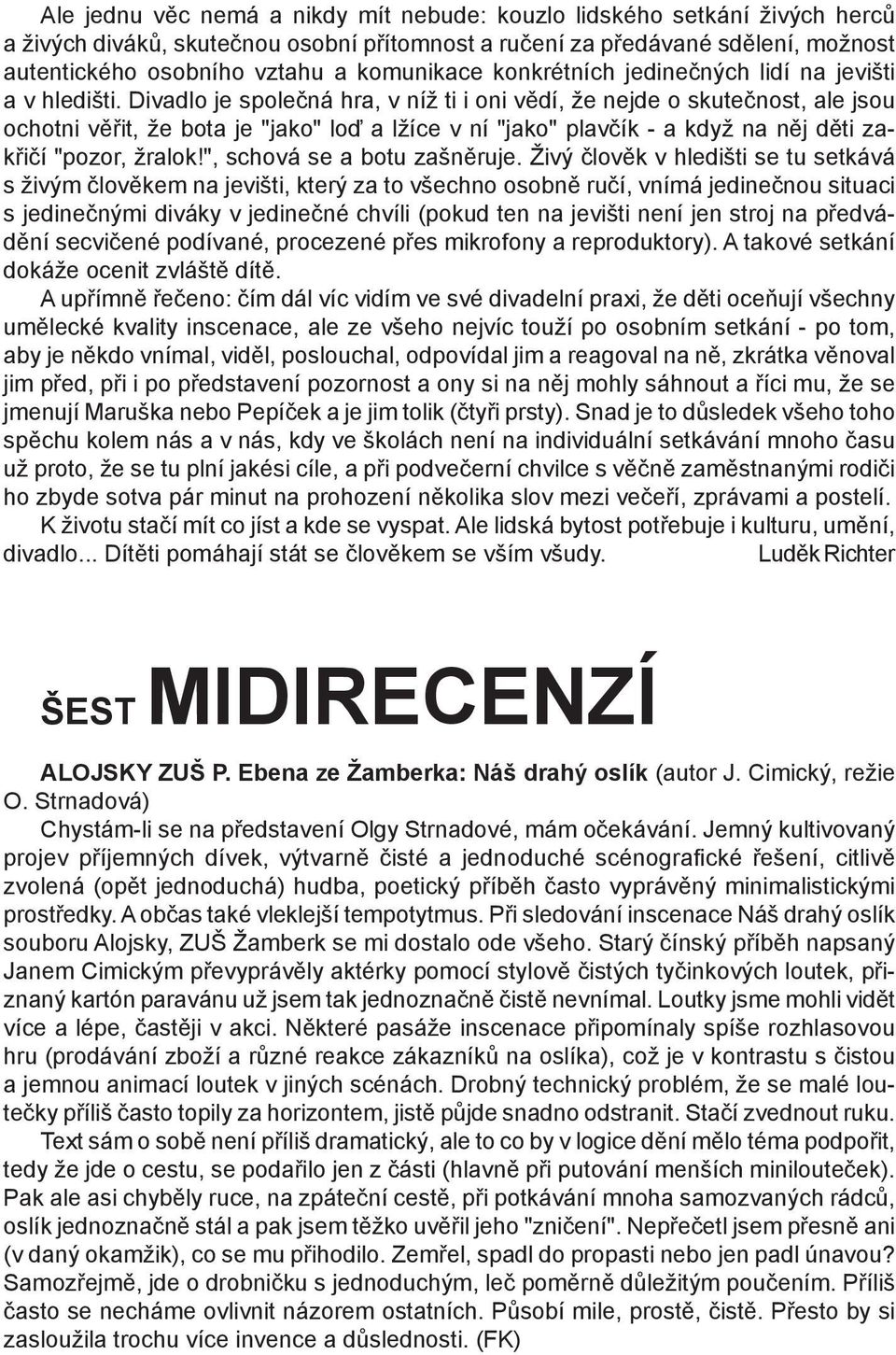 Divadlo je společná hra, v níž ti i oni vědí, že nejde o skutečnost, ale jsou ochotni věřit, že bota je "jako" loď a lžíce v ní "jako" plavčík - a když na něj děti zakřičí "pozor, žralok!