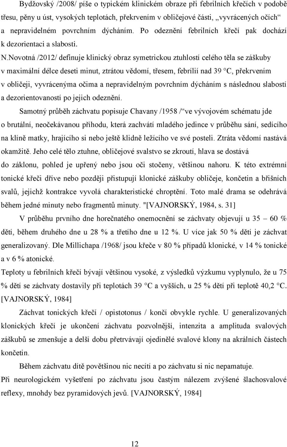 Novotná /2012/ definuje klinický obraz symetrickou ztuhlostí celého těla se záškuby v maximální délce deseti minut, ztrátou vědomí, třesem, febrílií nad 39 C, překrvením v obličeji, vyvrácenýma očima