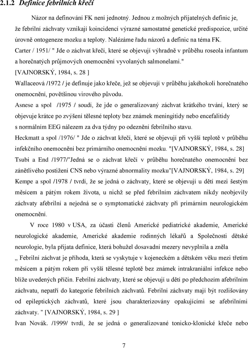 Nalézáme řadu názorů a definic na téma FK. Carter / 1951/ " Jde o záchvat křečí, které se objevují výhradně v průběhu roseola infantum a horečnatých průjmových onemocnění vyvolaných salmonelami.