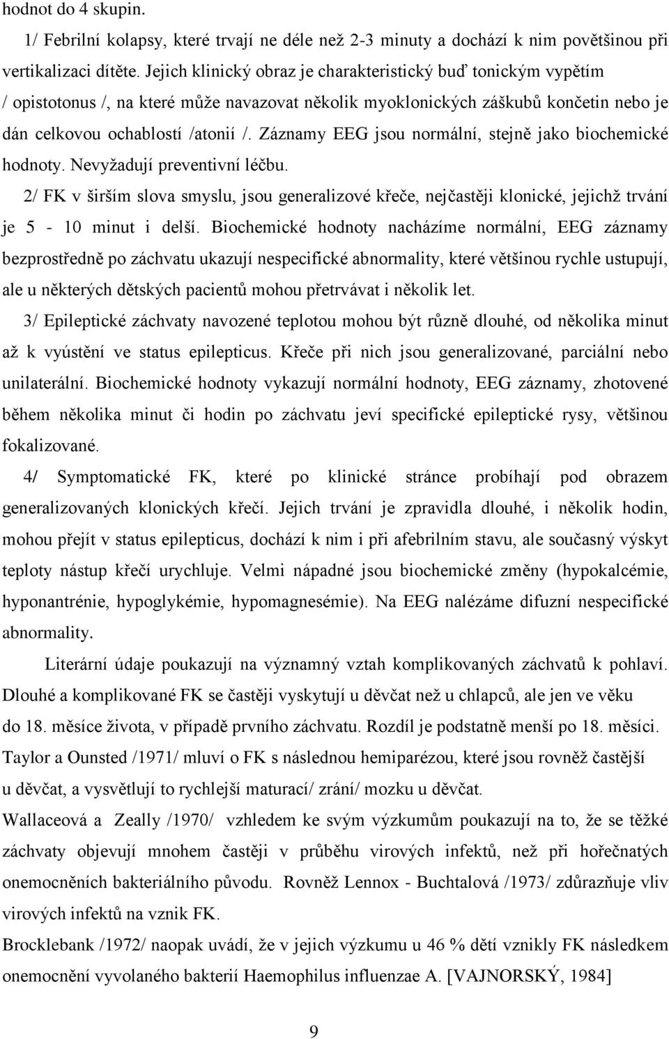 Záznamy EEG jsou normální, stejně jako biochemické hodnoty. Nevyžadují preventivní léčbu.