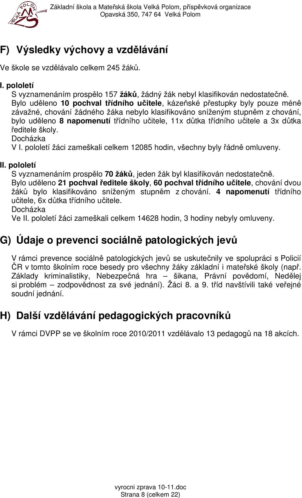 11x důtka třídního učitele a 3x důtka ředitele školy. Docházka V I. pololetí žáci zameškali celkem 12085 hodin, všechny byly řádně omluveny. II.