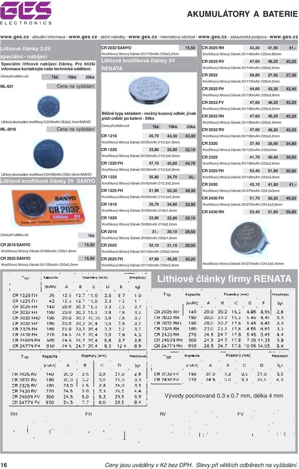 SANYO Cena při odběru od: 1ks CR 2016 SANYO 15,50 Knoflíkový lithiový článek 3V/60mAh 20x1,6mm CR 2025 SANYO 15,50 Knoflíkový lithiový článek 3V/120mAh 20x2,0mm CR 2032 SANYO 15,50 Knoflíkový