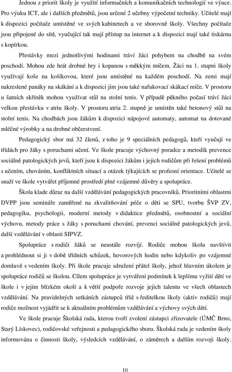 Všechny počítače jsou připojené do sítě, vyučující tak mají přístup na internet a k dispozici mají také tiskárnu s kopírkou.