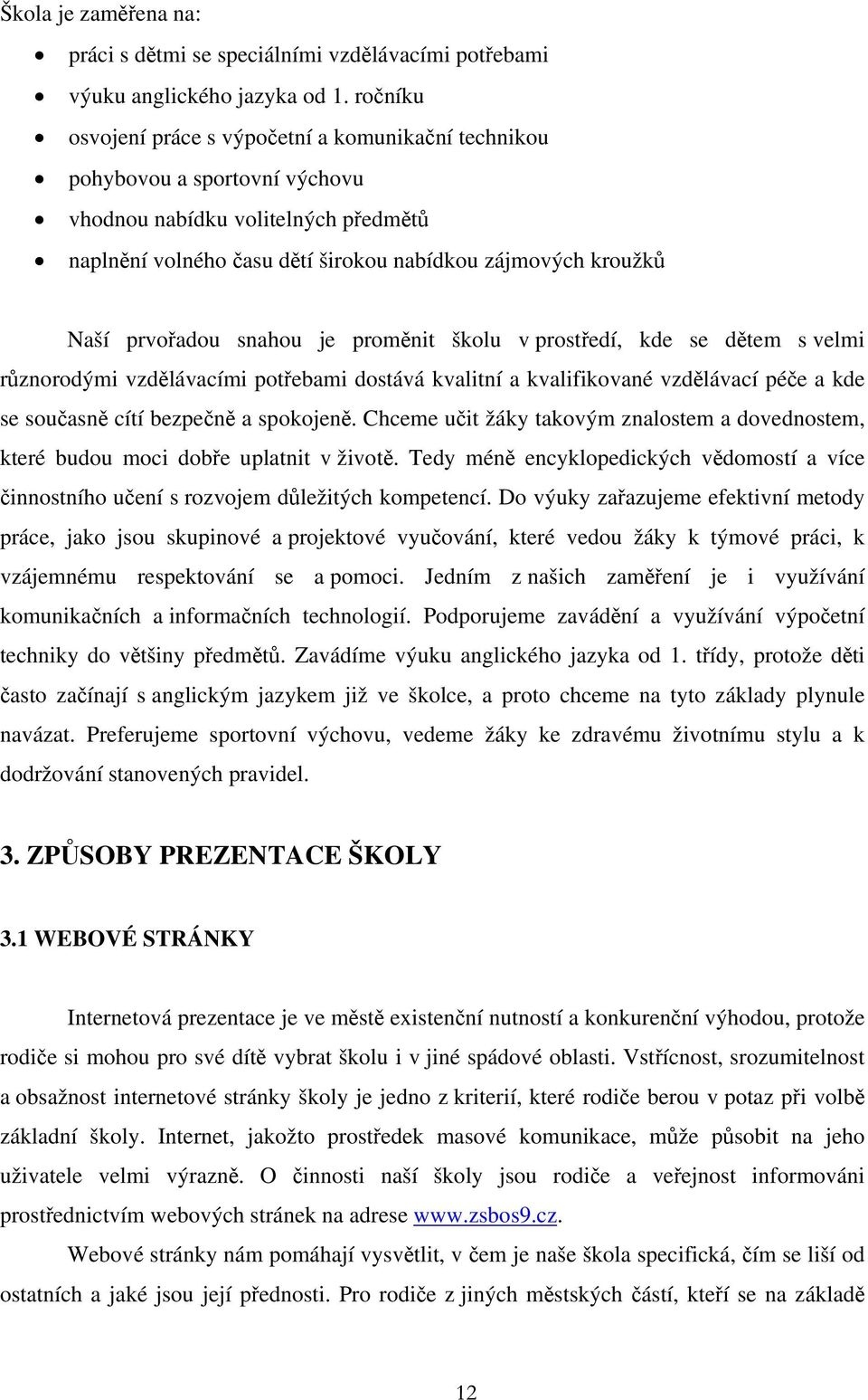 prvořadou snahou je proměnit školu v prostředí, kde se dětem s velmi různorodými vzdělávacími potřebami dostává kvalitní a kvalifikované vzdělávací péče a kde se současně cítí bezpečně a spokojeně.