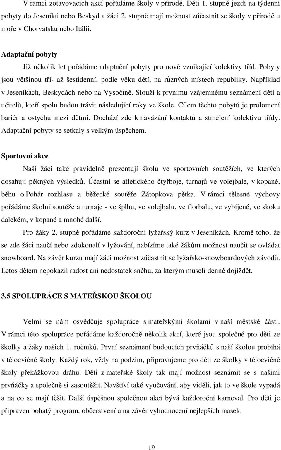 Pobyty jsou většinou tří- až šestidenní, podle věku dětí, na různých místech republiky. Například v Jeseníkách, Beskydách nebo na Vysočině.